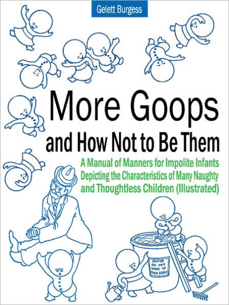 More Goops and How Not to Be Them: A Manual of Manners for Impolite Infants Depicting the Characteristics of Many Naughty and Thoughtless Children (Illustrated)