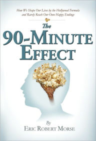 Title: The 90-Minute Effect: How We Shape Our Lives by the Hollywood Formula and Rarely Reach Our Own Happy Endings, Author: Eric Robert Morse