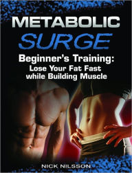 Title: Metabolic Surge Beginner's Training: Lose Your Fat Fast while Building Muscle, Author: Nick Nilsson