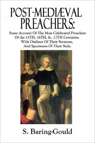 Title: Post-Mediæval Preachers: Some Account Of The Most Celebrated Preachers Of the 15th, 16th, &. 17th Centuries; With Outlines Of Their Sermons, And Specimens Of Their Style., Author: S. Baring-Gould