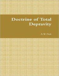 Title: Doctrine of Total Depravity, Author: A.W Pink