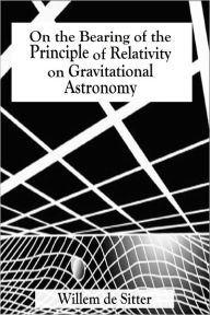 Title: On the Bearing of the Principle of Relativity on Gravitational Astronomy, Author: Willem de Sitter