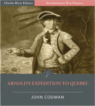 Title: Benedict Arnold's Expedition to Quebec (Illustrated), Author: John Codman