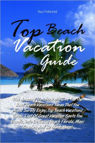 Title: Top Beach Vacation Guide: This Amazing Handbook Will Give You The Best Beach Vacations Ideas That You Would Surely Enjoy, Top Beach Vacations Guide, List Of Great Vacation Spots You Desire, Info On Cocoa Beach Florida, Maui Beaches And So Much More!, Author: Mitchell