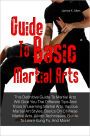 Guide To Basic Martial Arts: This Definitive Guide To Martial Arts Will Give You The Different Tips And Tricks In Learning Martial Arts, Various Martial Art Styles, Basics On Chinese Martial Arts, Aikido Techniques, Guide To Learn Kung Fu, And More!