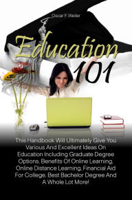 Title: Education 101: This Handbook Will Ultimately Give You Various And Excellent Ideas On Education Including Graduate Degree Options, Benefits Of Online Learning, Online Distance Learning, Financial Aid For College, Best Bachelor Degree And A Whole Lot More!, Author: Weiler