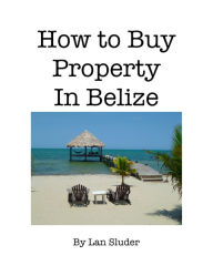 Title: How to Buy Property in Belize, Author: Lan Sluder