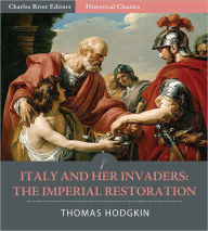 Title: Italy and her Invaders: the Imperial Restoration, Belisarius in Italy, Author: Thomas Hodgkin