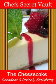Title: The Cheesecake - Decadent & Divinely Satisfying, Author: Chefs Secret Vault