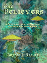 Title: The Believers: A Reinterpretation of Mystical and Religious Phenomena, Author: Brian J. Allan