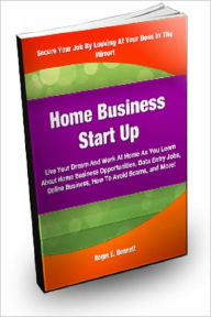 Title: Home Business Start Up:Live Your Dream and Work At Home As You Learn About Home Business Opportunities, Data Entry jobs, Online Business, How To Avoid Scams And More!, Author: Roger E. Bennett