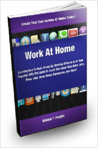 Title: Work At Home:Learning How To Make Money By Working At Home Is At Your Fingertips With This Guide To Teach You About Data Entry Jobs, Phone Jobs, Home Based Businesses, And More!, Author: Deborah T. Peoples