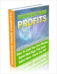 Title: Squeeze Page Profits -How to Craft Your Own Winning Opt-In Web Page that Sucks Subscribers Day-in, Day Out! - You Will Watch Your Money Grow, Author: Irwing