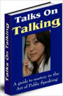 Talks on Talking - A Guide to Mastery in the Art of Public Speaking