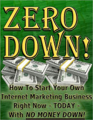 Title: Zero Down: How to Start Your Own Internet Marketing Business, Author: Anonymous
