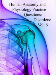 Title: Human Anatomy and Physiology Practice Questions: Disorders: Vol. 6, Author: Dr. Evelyn J. Biluk