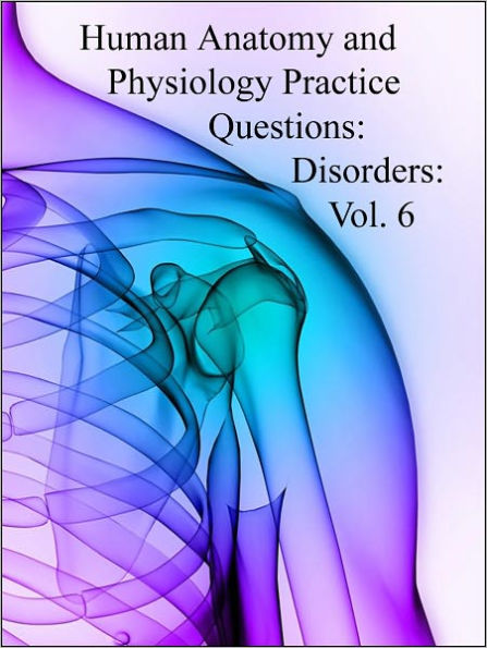 Human Anatomy and Physiology Practice Questions: Disorders: Vol. 6