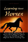 Learning About Horses: A Complete Guide On How To Train Horses, Breaking In A Horse, Horse Behavior, Horse Exercises And Many More Beginner Horse Training Tips