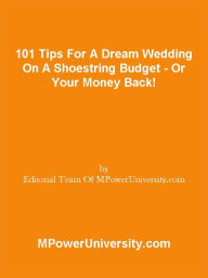 Title: 101 Tips For A Dream Wedding On A Shoestring Budget - Or Your Money Back!, Author: Editorial Team Of MPowerUniversity.com