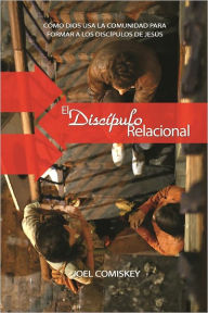 Title: El Discípulo Relacional: Como Dios Usa La Comunidad para Formar a los Discípulos de Jesús, Author: Joel Comiskey