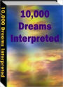 10,000 Dreams Interpreted - Learn How to Harness the Power of Your Dreams for Greater Wealth, Happier Relationships and a More Fulfilling Life!