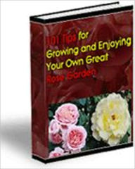 Title: An Eye-Pleaser and Romantic - 101 Tips for Growing and Enjoying Your Own Great Rose Garden, Author: Irwing