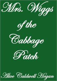 Title: MRS. WIGGS OF THE CABBAGE PATCH, Author: Alice Caldwell Hegan