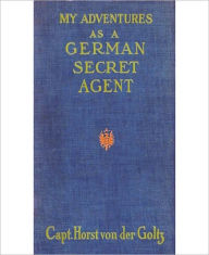 Title: My Adventures as a German Secret Service Agent: A Non-Fiction/Espionage Classic By Horst Von Der Goltz!, Author: Horst Von Der Goltz