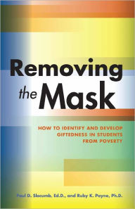 Title: Removing the Mask: How to Identify and Develop Giftedness in Students from Poverty, Author: Paul D. Slocumb Ed.D.