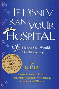 Title: If Disney Ran Your Hospital: 9 1/2 Things You Would Do Differently, Author: Fred Lee