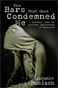 Title: The Bars That Once Condemned Me: A Testimony About the Spiritual Implications of Depression, Author: Stephanie Buslach