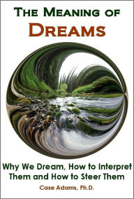 Title: The Meaning of Dreams: The Science of Why We Dream, How to Interpret Them and How to Steer Them, Author: Case Adams Naturopath