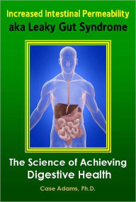 Title: Increased Intestinal Permeability aka Leaky Gut Syndrome: The Science of Achieving Digestive Health, Author: Case Adams Naturopath