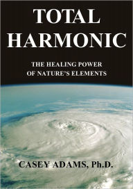 Title: Total Harmonic: The Healing Power of Nature's Elements, Author: Casey Adams PhD