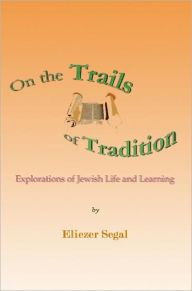 Title: On the Trails of Tradition: Explorations of Jewish Life and Learning, Author: Eliezer Segal
