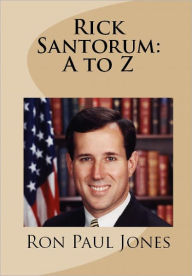 Title: Rick Santorum: A to Z, Author: Ron Paul Jones