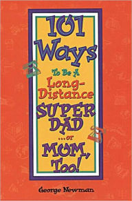 Title: 101 Ways To Be A Long-Distance SUPER DAD . . . or MOM, Too!, Author: George Newman