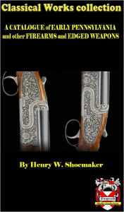 Title: A CATALOGUE of EARLY PENNSYLVANIA and other FIREARMS and EDGED WEAPONS, Author: HENRY SHOEMAKER