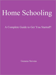 Title: Home Schooling: A Complete Guide to Get You Started!!, Author: Gemma Stevens