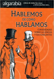 Title: Hablemos de cómo hablamos. Curiosidades sobre la lengua y sus hablantes, Author: Maria Montes de Oca