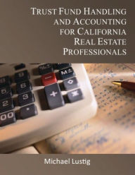 Title: Trust Fund Handling and Accounting for California Real Estate Professionals, Author: Michael Lustig