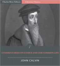 Title: John Calvin's Commentaries on Ethics and the Common Life (Illustrated), Author: John Calvin