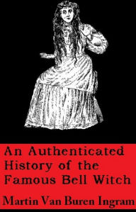 Title: An Authenticated History of the Famous Bell Witch, Author: Martin Van Buren Ingram