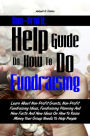 Non-Profit Help Guide On How To Do Fundraising: Learn About Non-Profit Grants, Non-Profit Fundraising Ideas, Fundraising Planning And New Facts And New Ideas On How To Raise Money Your Group Needs To Help People