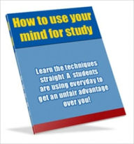 Title: How to Use Your Mind for Study - Learn the Techniques Straight A Students are Using Everyday to Get an Unfair Advantage Over You!, Author: Irwing