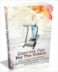 Title: Exercise Tips For The Elderly - How to build your strengths in the golden years in order to live long and stay healthy.AAA+++(Brand New), Author: Joye Bridal