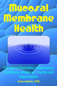 Title: Mucosal Membrane Health: The Key to Preventing Inflammatory Conditions, Infections, Toxicity and Degeneration, Author: Case Adams Naturopath