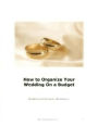 Wedding eBook - How to Organize Your Wedding On a Budget! - The ring is on your finger. Now comes the stressful part...