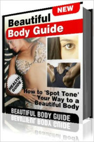 Title: How to 'Spot Tone' Your Way to a Beautiful Body-This ebook sheds light on body toning,dispelling myths and uncovering truths to help you with your fitness goals and planning.You can firm up your knowledge about toning and get a grip on your love handles., Author: eBook Depot