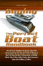 Buying The Perfect Boat Handbook: This Definite Handbook On Buying A Boat Will Surely Teach You The Tips And Tricks Of Buying A Boat, Getting The Best Fishing Boats, Inflatable Boats, How To Buy A Boat Trailer, Boat Insurance Ideas And A Whole Lot More!